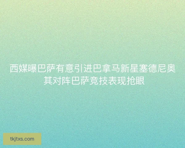 西媒曝巴萨有意引进巴拿马新星塞德尼奥 其对阵巴萨竞技表现抢眼
