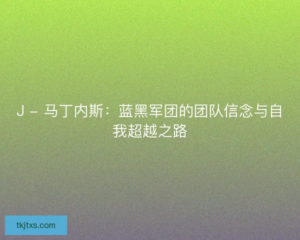 J - 马丁内斯：蓝黑军团的团队信念与自我超越之路