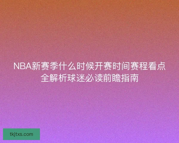 NBA新赛季什么时候开赛时间赛程看点全解析球迷必读前瞻指南