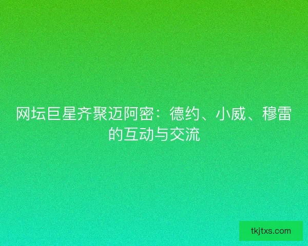 网坛巨星齐聚迈阿密：德约、小威、穆雷的互动与交流