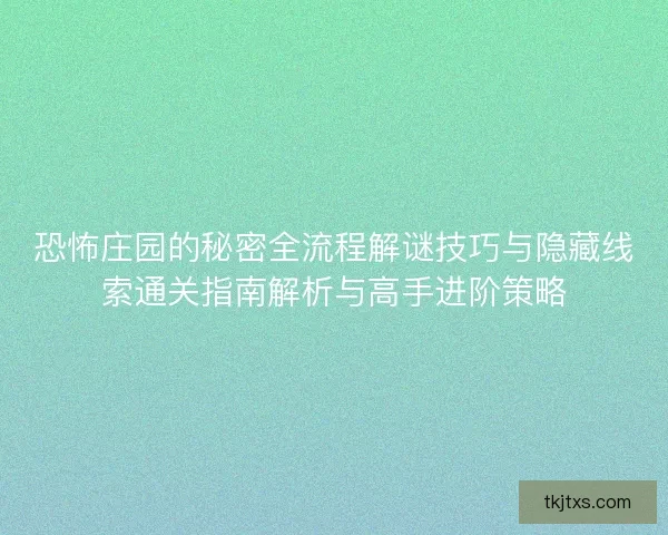 恐怖庄园的秘密全流程解谜技巧与隐藏线索通关指南解析与高手进阶策略