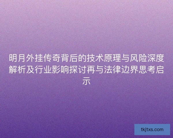 明月外挂传奇背后的技术原理与风险深度解析及行业影响探讨再与法律边界思考启示