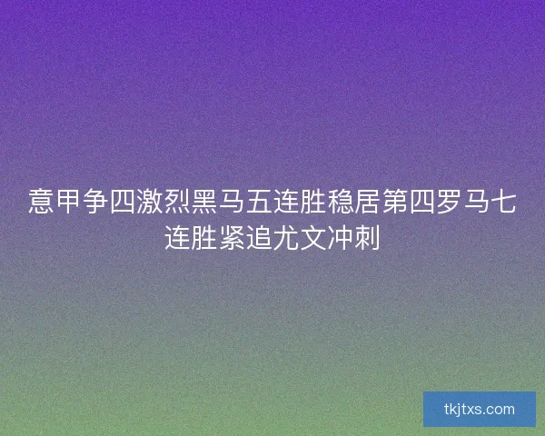 意甲争四激烈黑马五连胜稳居第四罗马七连胜紧追尤文冲刺