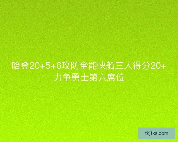 哈登20+5+6攻防全能快船三人得分20+力争勇士第六席位
